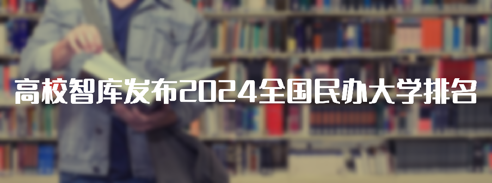 高校智库发布2024全国民办大学排名